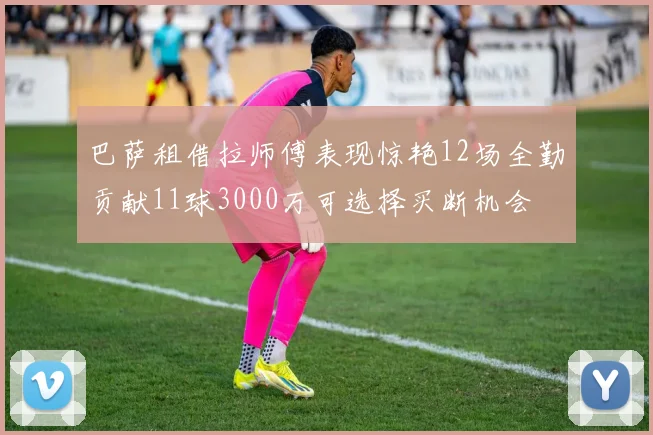 巴萨租借拉师傅表现惊艳12场全勤贡献11球3000万可选择买断机会