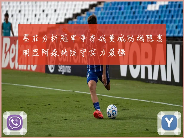 墨菲分析冠军争夺战曼城防线隐患明显阿森纳防守实力最强
