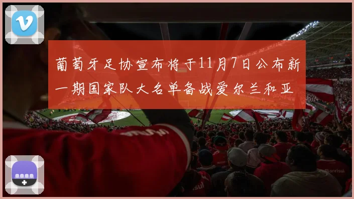 葡萄牙足协宣布将于11月7日公布新一期国家队大名单备战爱尔兰和亚美尼亚