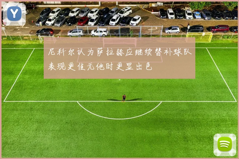 尼科尔认为萨拉赫应继续替补球队表现更佳无他时更显出色