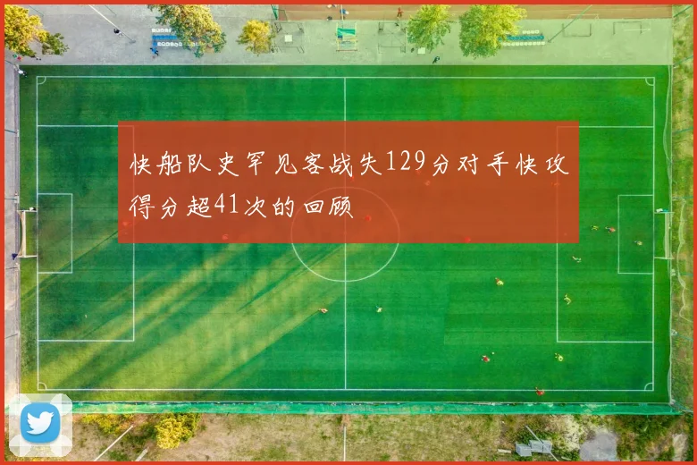 快船队史罕见客战失129分对手快攻得分超41次的回顾