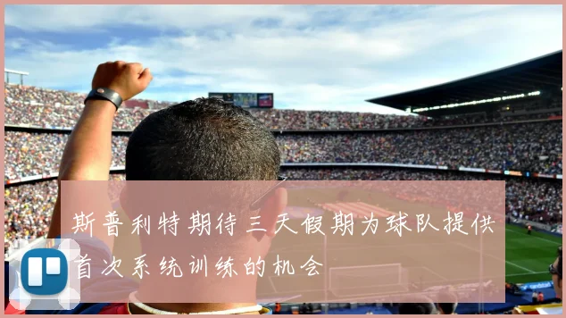 斯普利特期待三天假期为球队提供首次系统训练的机会