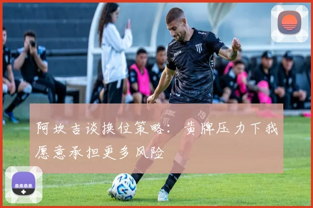 阿坎吉谈换位策略：黄牌压力下我愿意承担更多风险