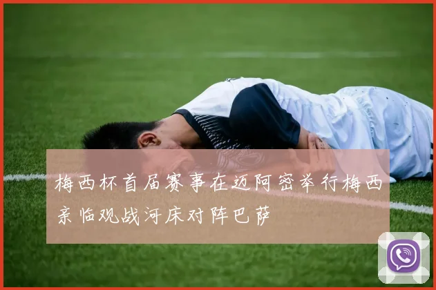 梅西杯首届赛事在迈阿密举行梅西亲临观战河床对阵巴萨
