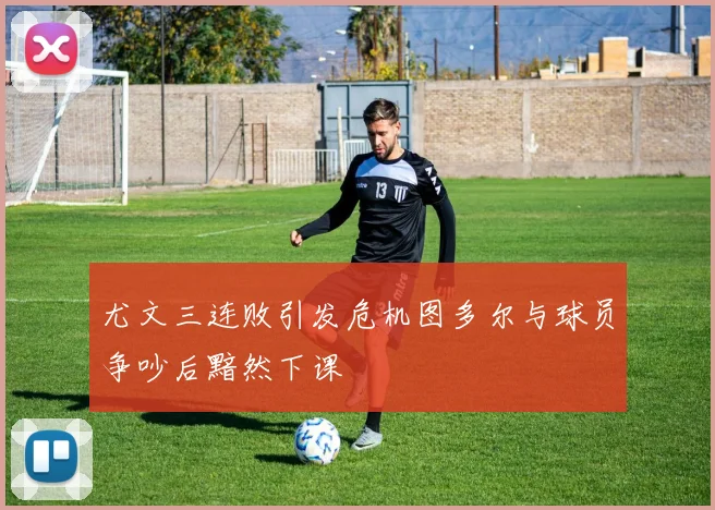 尤文三连败引发危机图多尔与球员争吵后黯然下课