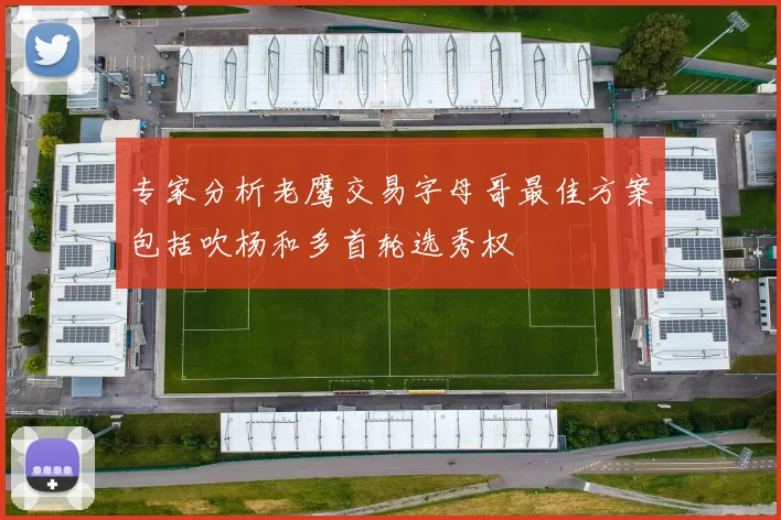 专家分析老鹰交易字母哥最佳方案包括吹杨和多首轮选秀权