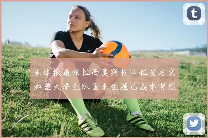 米体报道帕拉西奥斯将以租借方式加盟大学生队国米生涯已成水货悲剧