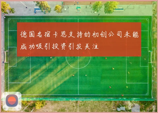 德国名宿卡恩支持的初创公司未能成功吸引投资引发关注