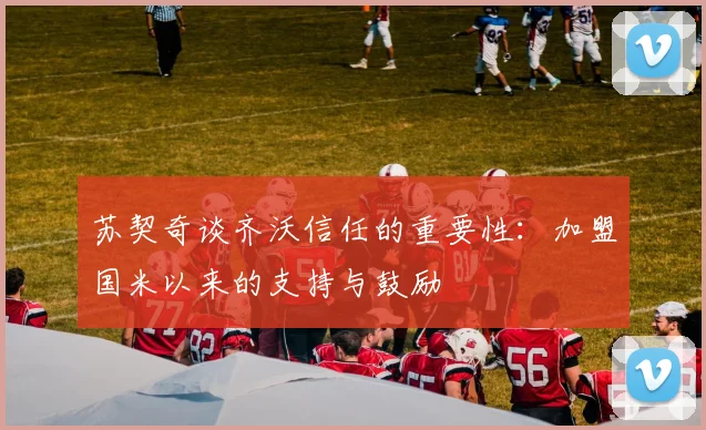 苏契奇谈齐沃信任的重要性：加盟国米以来的支持与鼓励
